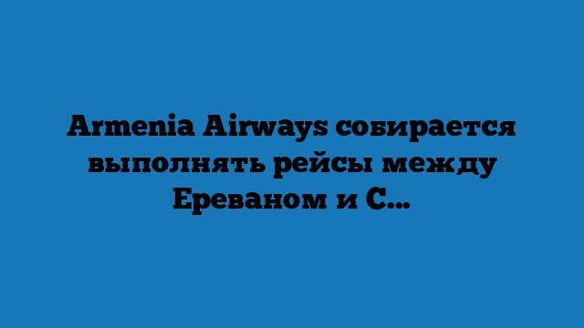 Armenia Airways собирается выполнять рейсы между Ереваном и Сочи
