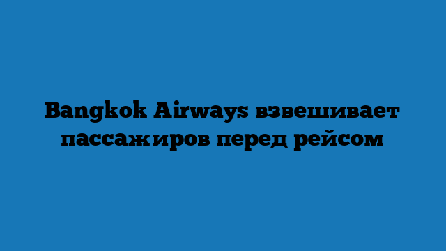 Bangkok Airways взвешивает пассажиров перед рейсом