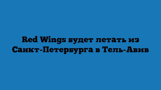 Red Wings будет летать из Санкт-Петербурга в Тель-Авив