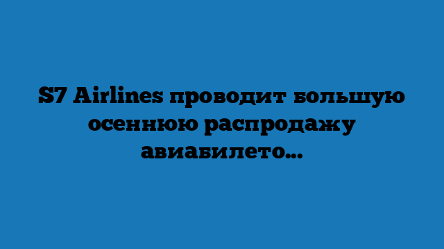 S7 Airlines проводит большую осеннюю распродажу авиабилетов