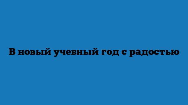 В новый учебный год с радостью