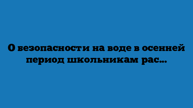 О безопасности на воде в осенней период школьникам рассказали инспекторы подразделений Центра ГИМС