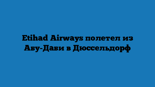 Etihad Airways полетел из Абу-Даби в Дюссельдорф