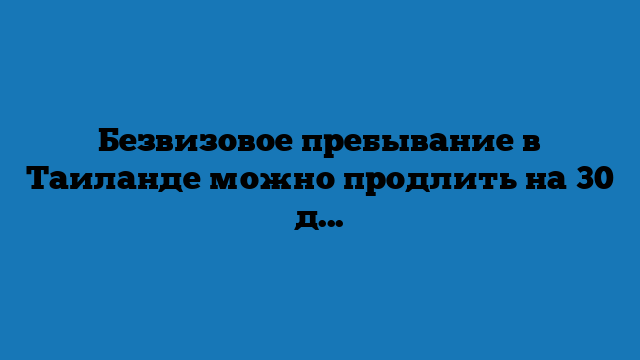 Безвизовое пребывание в Таиланде можно продлить на 30 дней