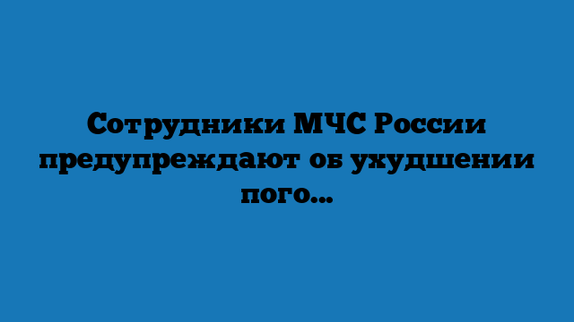 Сотрудники МЧС России предупреждают об ухудшении погоды в Краснодарском крае (+ВИДЕО)